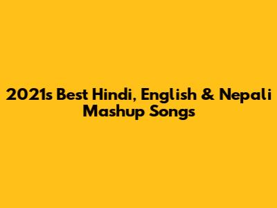 2021's Best Hindi, English & Nepali Mashup Songs
