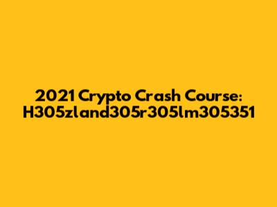 2021 Crypto Crash Course: H305zland305r305lm305351