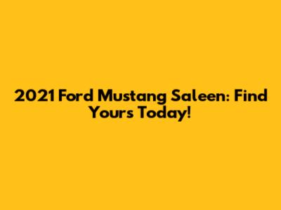 2021 Ford Mustang Saleen: Find Yours Today!