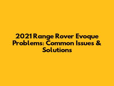 2021 Range Rover Evoque Problems: Common Issues & Solutions