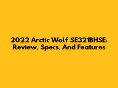 2022 Arctic Wolf SE321BHSE: Review, Specs, And Features