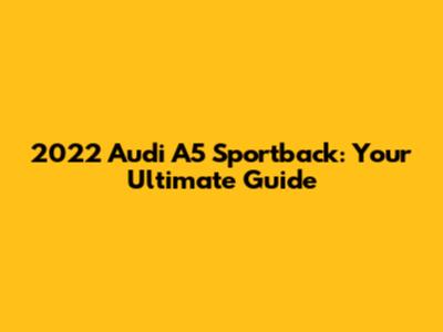 2022 Audi A5 Sportback: Your Ultimate Guide