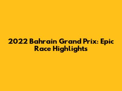 2022 Bahrain Grand Prix: Epic Race Highlights