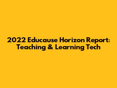 2022 Educause Horizon Report: Teaching & Learning Tech