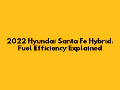 2022 Hyundai Santa Fe Hybrid: Fuel Efficiency Explained