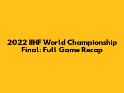 2022 IIHF World Championship Final: Full Game Recap