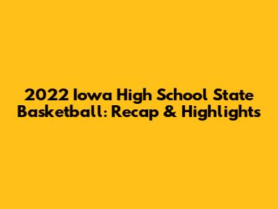 2022 Iowa High School State Basketball: Recap & Highlights