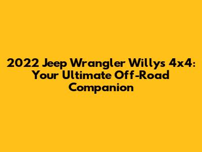 2022 Jeep Wrangler Willys 4x4: Your Ultimate Off-Road Companion