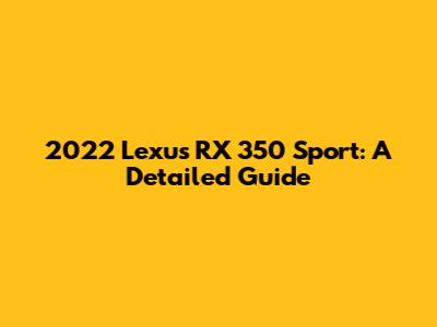 2022 Lexus RX 350 Sport: A Detailed Guide