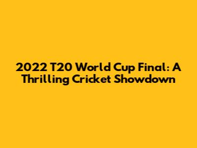 2022 T20 World Cup Final: A Thrilling Cricket Showdown