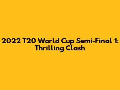 2022 T20 World Cup Semi-Final 1: Thrilling Clash