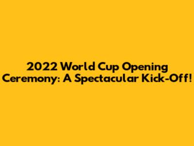 2022 World Cup Opening Ceremony: A Spectacular Kick-Off!