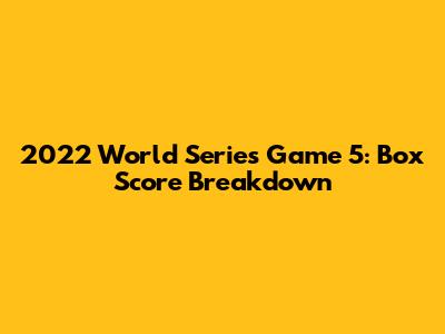 2022 World Series Game 5: Box Score Breakdown