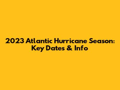 2023 Atlantic Hurricane Season: Key Dates & Info
