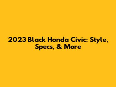 2023 Black Honda Civic: Style, Specs, & More