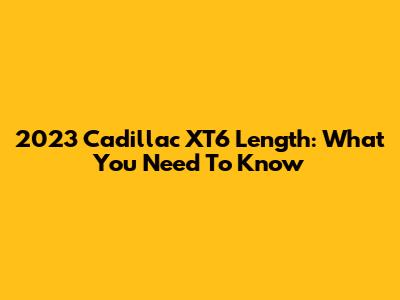 2023 Cadillac XT6 Length: What You Need To Know