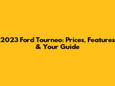 2023 Ford Tourneo: Prices, Features & Your Guide