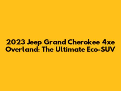 2023 Jeep Grand Cherokee 4xe Overland: The Ultimate Eco-SUV