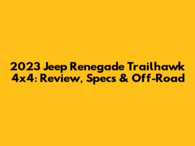 2023 Jeep Renegade Trailhawk 4x4: Review, Specs & Off-Road