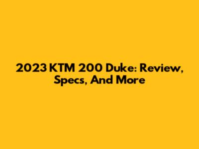 2023 KTM 200 Duke: Review, Specs, And More