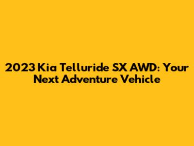 2023 Kia Telluride SX AWD: Your Next Adventure Vehicle