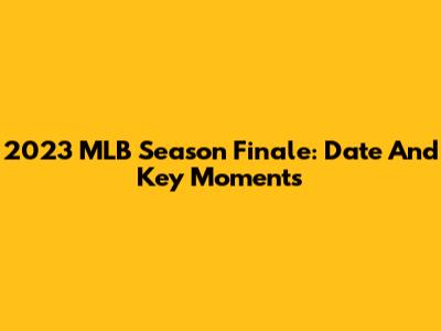 2023 MLB Season Finale: Date And Key Moments