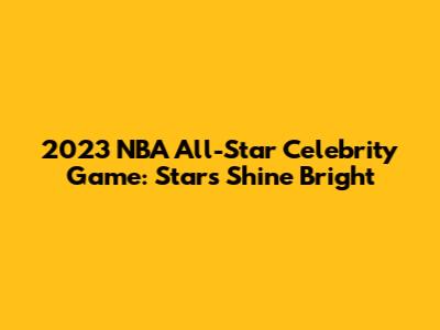 2023 NBA All-Star Celebrity Game: Stars Shine Bright