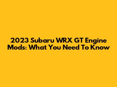 2023 Subaru WRX GT Engine Mods: What You Need To Know