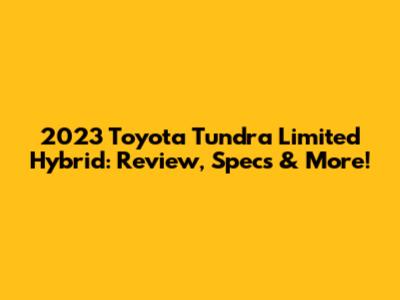 2023 Toyota Tundra Limited Hybrid: Review, Specs & More!