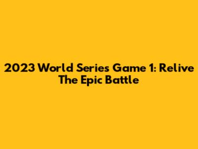 2023 World Series Game 1: Relive The Epic Battle