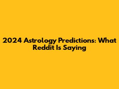 2024 Astrology Predictions: What Reddit Is Saying