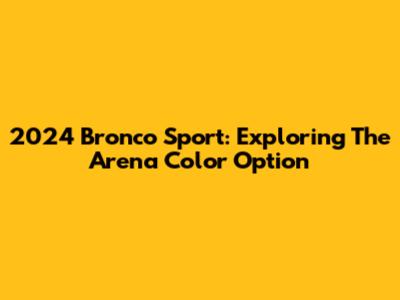 2024 Bronco Sport: Exploring The Arena Color Option