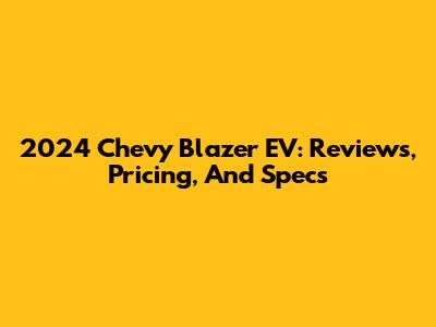 2024 Chevy Blazer EV: Reviews, Pricing, And Specs