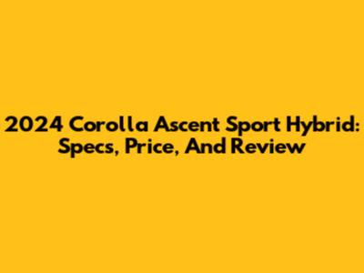 2024 Corolla Ascent Sport Hybrid: Specs, Price, And Review