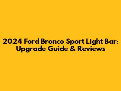 2024 Ford Bronco Sport Light Bar: Upgrade Guide & Reviews