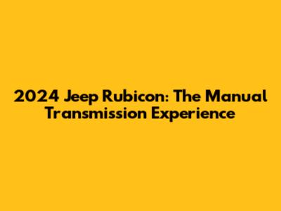2024 Jeep Rubicon: The Manual Transmission Experience