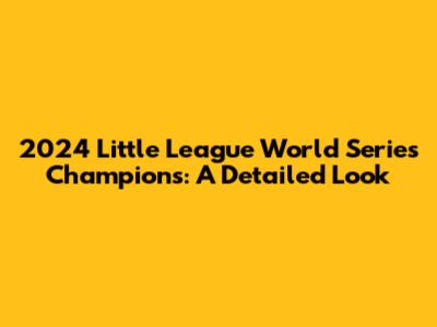 2024 Little League World Series Champions: A Detailed Look