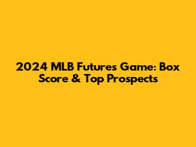 2024 MLB Futures Game: Box Score & Top Prospects