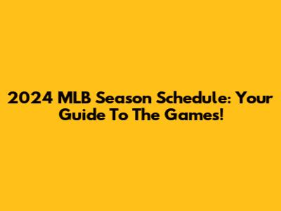 2024 MLB Season Schedule: Your Guide To The Games!
