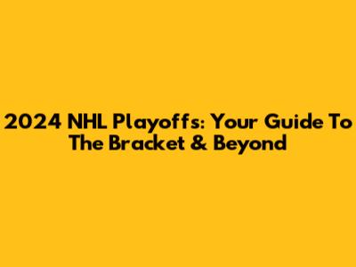 2024 NHL Playoffs: Your Guide To The Bracket & Beyond