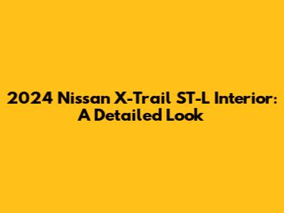 2024 Nissan X-Trail ST-L Interior: A Detailed Look