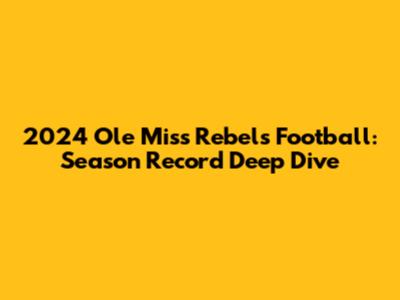 2024 Ole Miss Rebels Football: Season Record Deep Dive