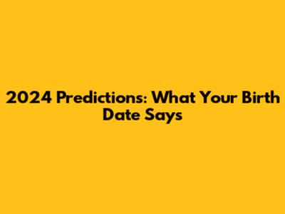 2024 Predictions: What Your Birth Date Says