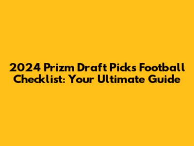 2024 Prizm Draft Picks Football Checklist: Your Ultimate Guide