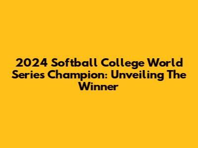 2024 Softball College World Series Champion: Unveiling The Winner