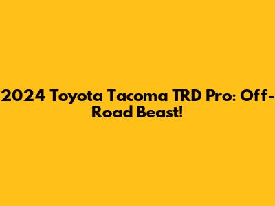 2024 Toyota Tacoma TRD Pro: Off-Road Beast!
