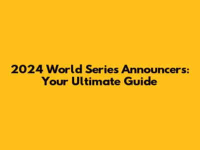 2024 World Series Announcers: Your Ultimate Guide
