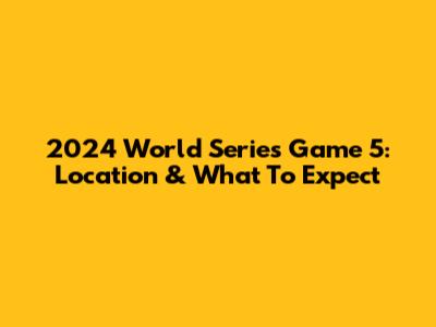 2024 World Series Game 5: Location & What To Expect