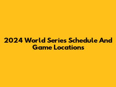 2024 World Series Schedule And Game Locations