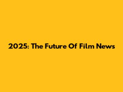 2025: The Future Of Film News